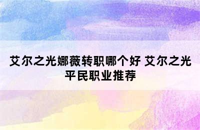 艾尔之光娜薇转职哪个好 艾尔之光平民职业推荐